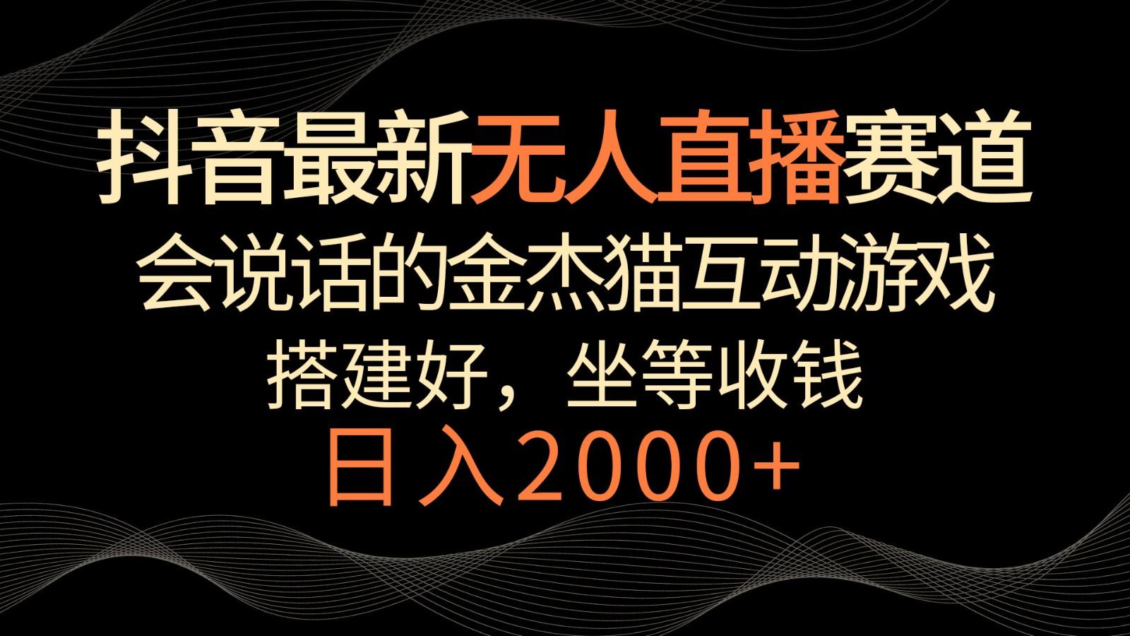 抖音最新无人直播赛道，日入2000+，会说话的金杰猫互动小游戏，礼物收不停-89网创