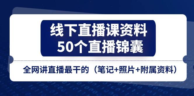 线下直播课资料、50个-直播锦囊，全网讲直播最干的(笔记+照片+附属资料-89网创