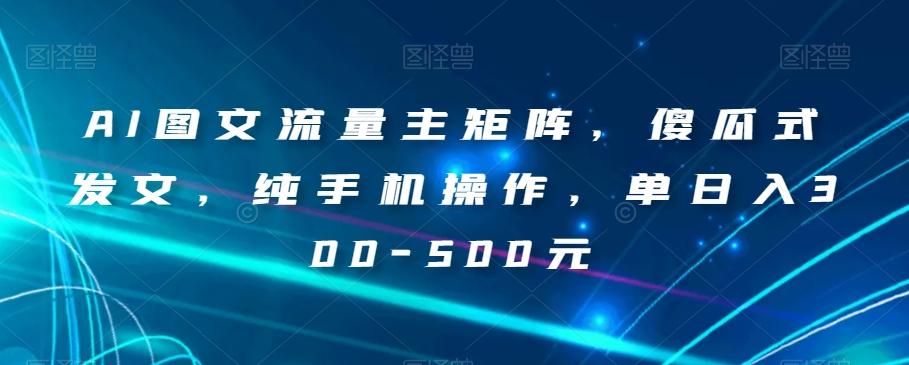 AI图文流量主矩阵，傻瓜式发文，纯手机操作，单日入300-500元【揭秘】-89网创