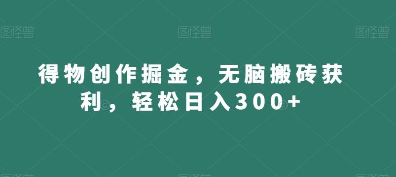 得物创作掘金，无脑搬砖获利，轻松日入300+【揭秘】-89网创