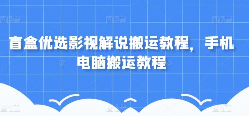 盲盒优选影视解说搬运教程，手机电脑搬运教程-89网创