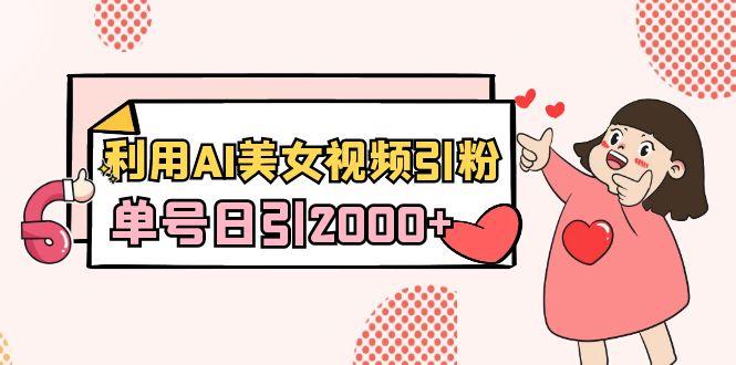 利用AI美女视频引粉，单号日引2000+，新手也能干(教程+软件)-89网创