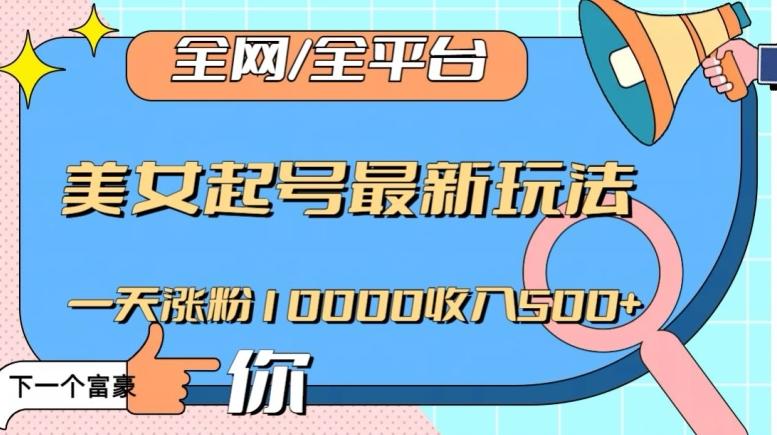 全网，全平台，美女起号最新玩法一天涨粉10000收入500+【揭秘】-89网创