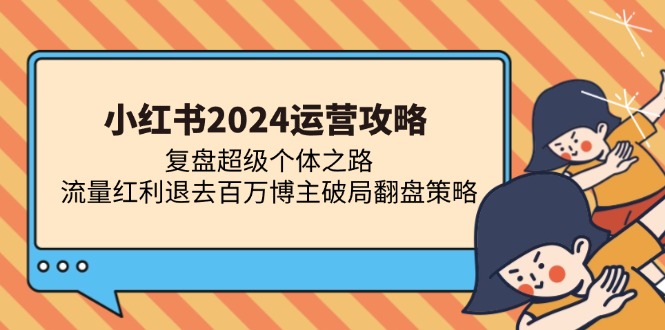 小红书2024运营攻略：复盘超级个体之路 流量红利退去百万博主破局翻盘-89网创
