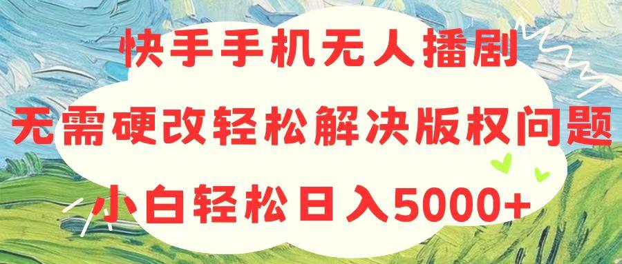 快手手机无人播剧，无需硬改，轻松解决版权问题，小白轻松日入5000+-89网创