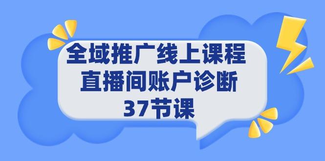 (9577期)全域推广线上课程 _ 直播间账户诊断 37节课-89网创