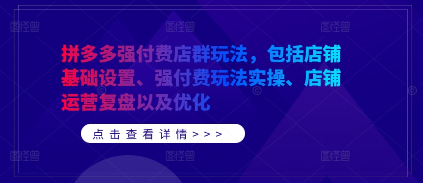 拼多多强付费店群玩法，包括店铺基础设置、强付费玩法实操、店铺运营复盘以及优化-89网创