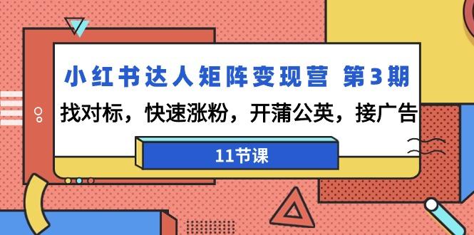 小红书达人矩阵变现营 第3期，找对标，快速涨粉，开蒲公英，接广告-11节课-89网创
