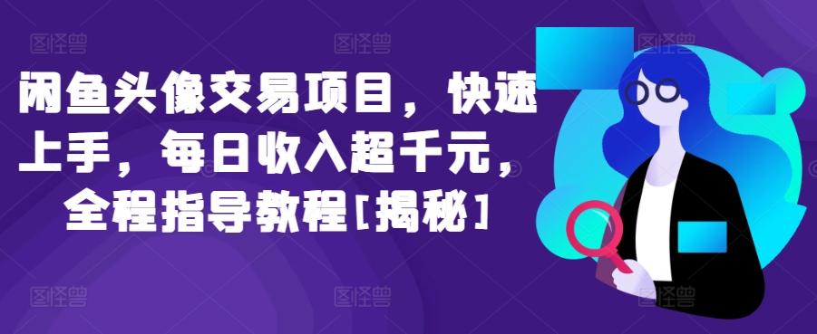 闲鱼头像交易项目，快速上手，每日收入超千元，全程指导教程[揭秘]-89网创