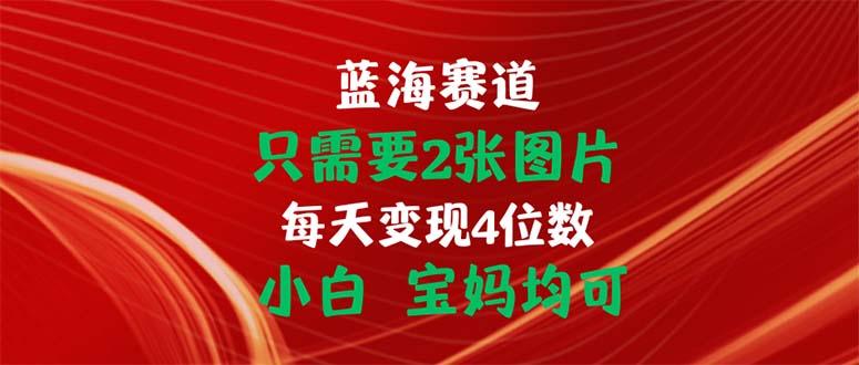 只需要2张图片 每天变现4位数 小白 宝妈均可-89网创