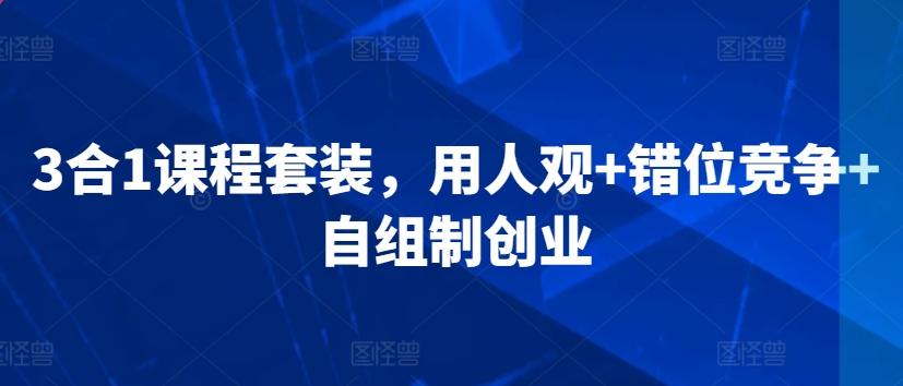 3合1课程套装，​用人观+错位竞争+自组制创业-89网创