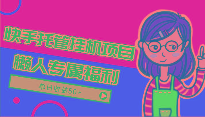 快手托管挂机项目-绿色正规懒人专属福利，单日收益50+-89网创