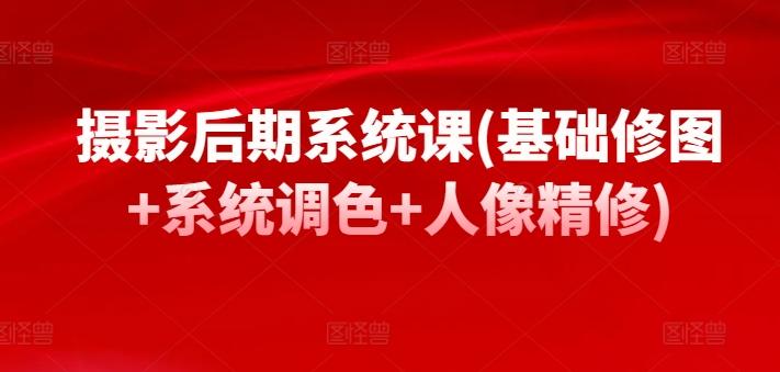 摄影后期系统课(基础修图+系统调色+人像精修)-89网创