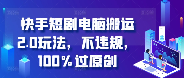 快手短剧电脑搬运2.0玩法，不违规，100%过原创-89网创