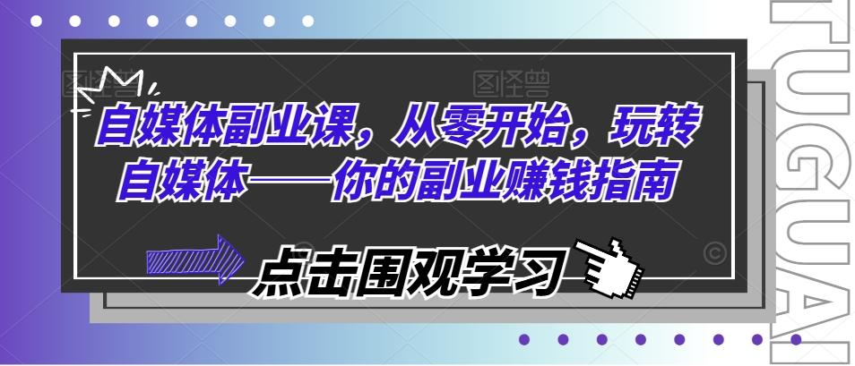 自媒体副业课，从零开始，玩转自媒体——你的副业赚钱指南-89网创