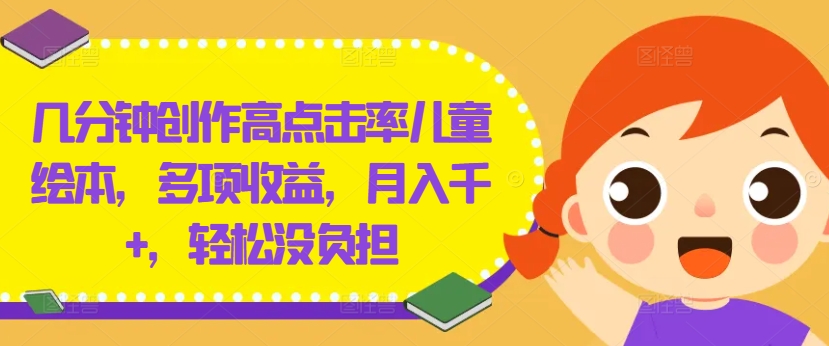 几分钟创作高点击率儿童绘本，多项收益，月入千+，轻松没负担【揭秘】-89网创