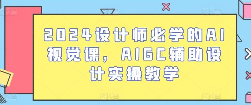 2024设计师必学的AI视觉课，AIGC辅助设计实操教学-89网创