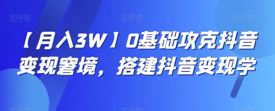 【月入3W】0基础攻克抖音变现窘境，搭建抖音变现学-89网创