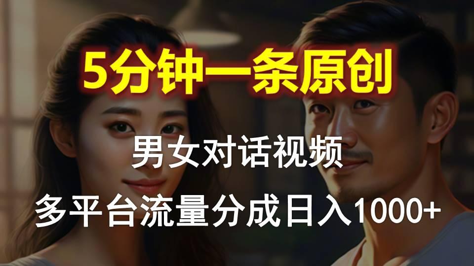 男女对话，5分钟1条原创视频，多平台流量分成，日入1000+-89网创