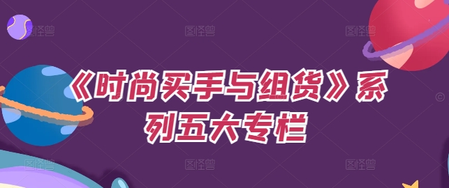 《时尚买手与组货》系列五大专栏，买货只是的‬个环节，如何做好预算、分配OTB等等才是关键-89网创