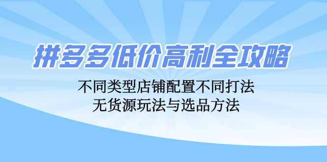 拼多多低价高利全攻略：不同类型店铺配置不同打法，无货源玩法与选品方法-89网创