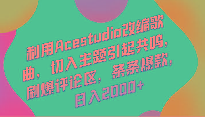 利用Acestudio改编歌曲，切入主题引起共鸣，刷爆评论区，条条爆款，日入2000+-89网创