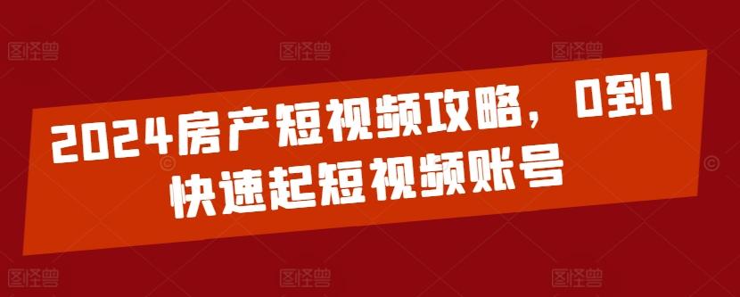 2024房产短视频攻略，0到1快速起短视频账号-89网创
