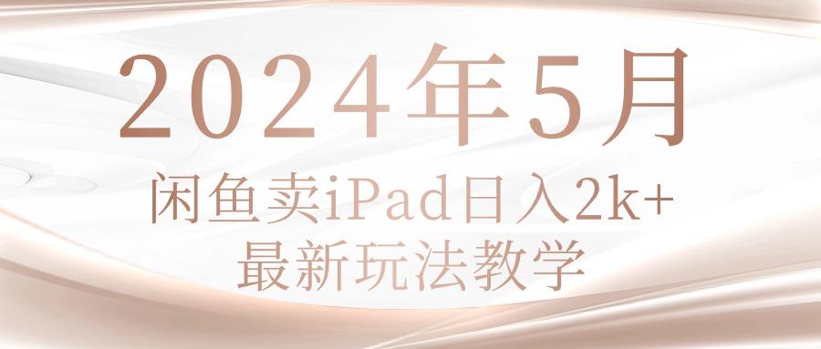 2024年5月闲鱼卖ipad日入2k，最新玩法教学-89网创