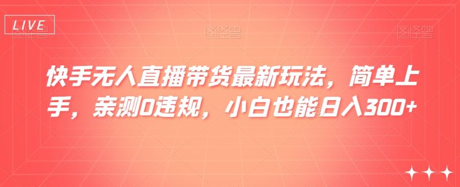 快手无人直播带货最新玩法，简单上手，亲测0违规，小白也能日入300+【揭秘】-89网创