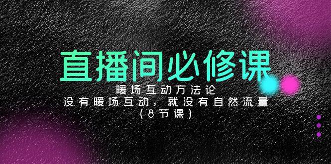 直播间必修课：暖场互动方法论，没有暖场互动，就没有自然流量(8节课)-89网创