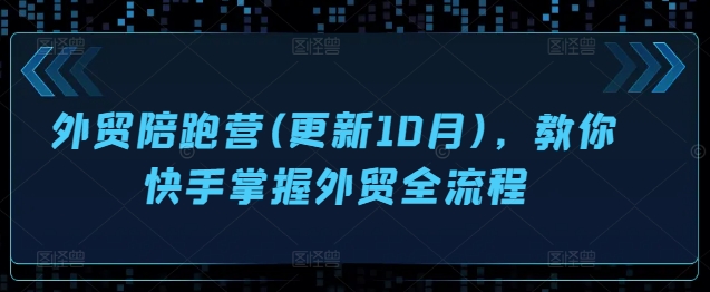 外贸陪跑营(更新10月)，教你快手掌握外贸全流程-89网创