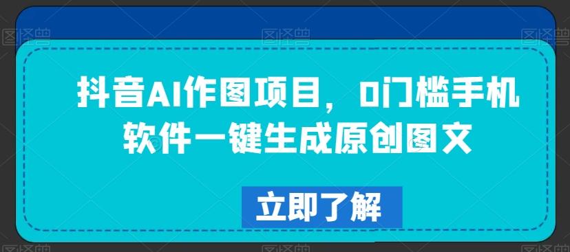 抖音AI作图项目，0门槛手机软件一键生成原创图文【揭秘】-89网创
