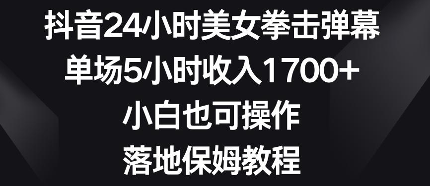 抖音24小时美女拳击弹幕，单场5小时收入1700+，小白也可操作，落地保姆教程【揭秘】-89网创