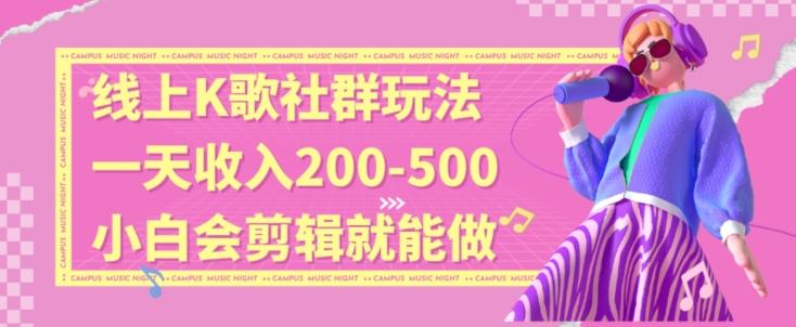 线上K歌社群结合脱单新玩法，无剪辑基础也能日入3位数，长期项目【揭秘】-89网创