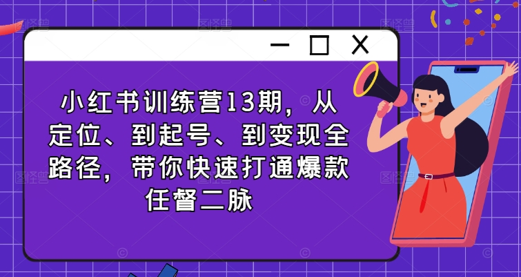 小红书训练营13期，从定位、到起号、到变现全路径，带你快速打通爆款任督二脉-89网创