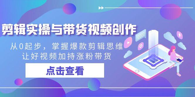 剪辑实操与带货视频创作，从0起步，掌握爆款剪辑思维，让好视频加持涨粉带货-89网创