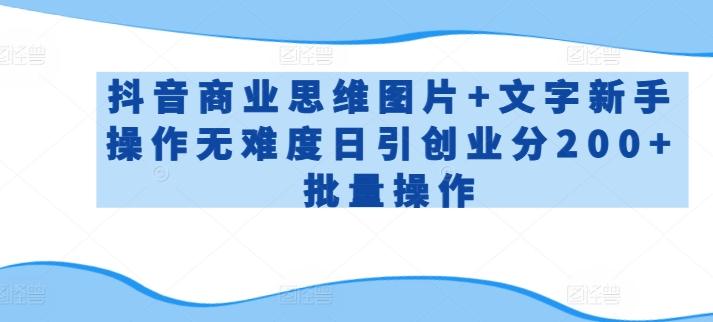 抖音商业思维图片+文字新手操作无难度日引创业分200+批量操作【揭秘】-89网创