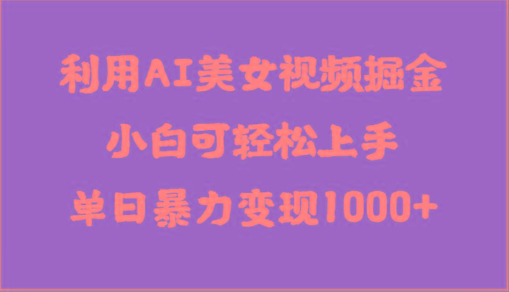 利用AI美女视频掘金，小白可轻松上手，单日暴力变现1000+，想象不到的简单-89网创