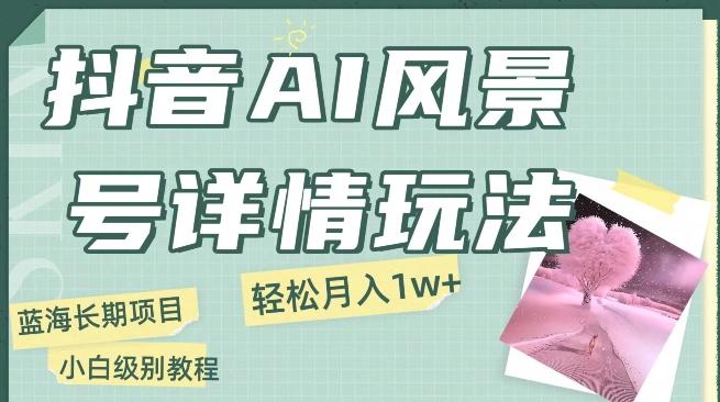 抖音AI风景号月入1万+详细教程玩法手机即可制作，小白轻松上手-89网创