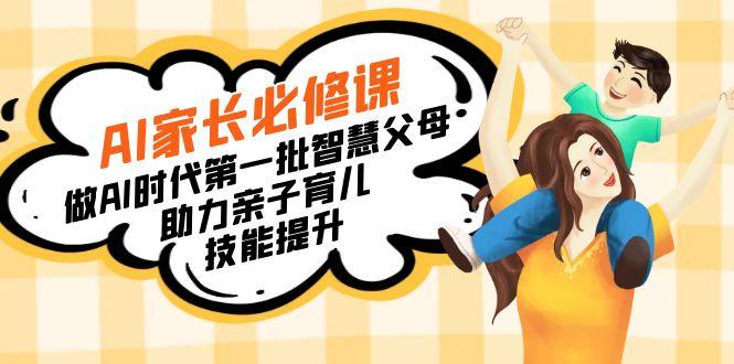 【宝妈 宝爸力荐】AI家长必修课：做AI时代第一批智慧父母，助力亲子育儿…-89网创