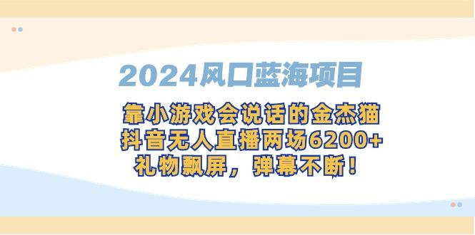 2024风口蓝海项目，靠小游戏会说话的金杰猫，抖音无人直播两场6200+，礼…-89网创
