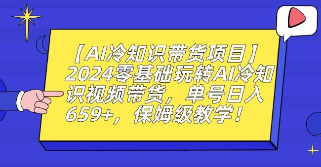 【AI冷知识带货项目】2024零基础玩转AI冷知识视频带货，单号日入659+，保姆级教学【揭秘】-89网创