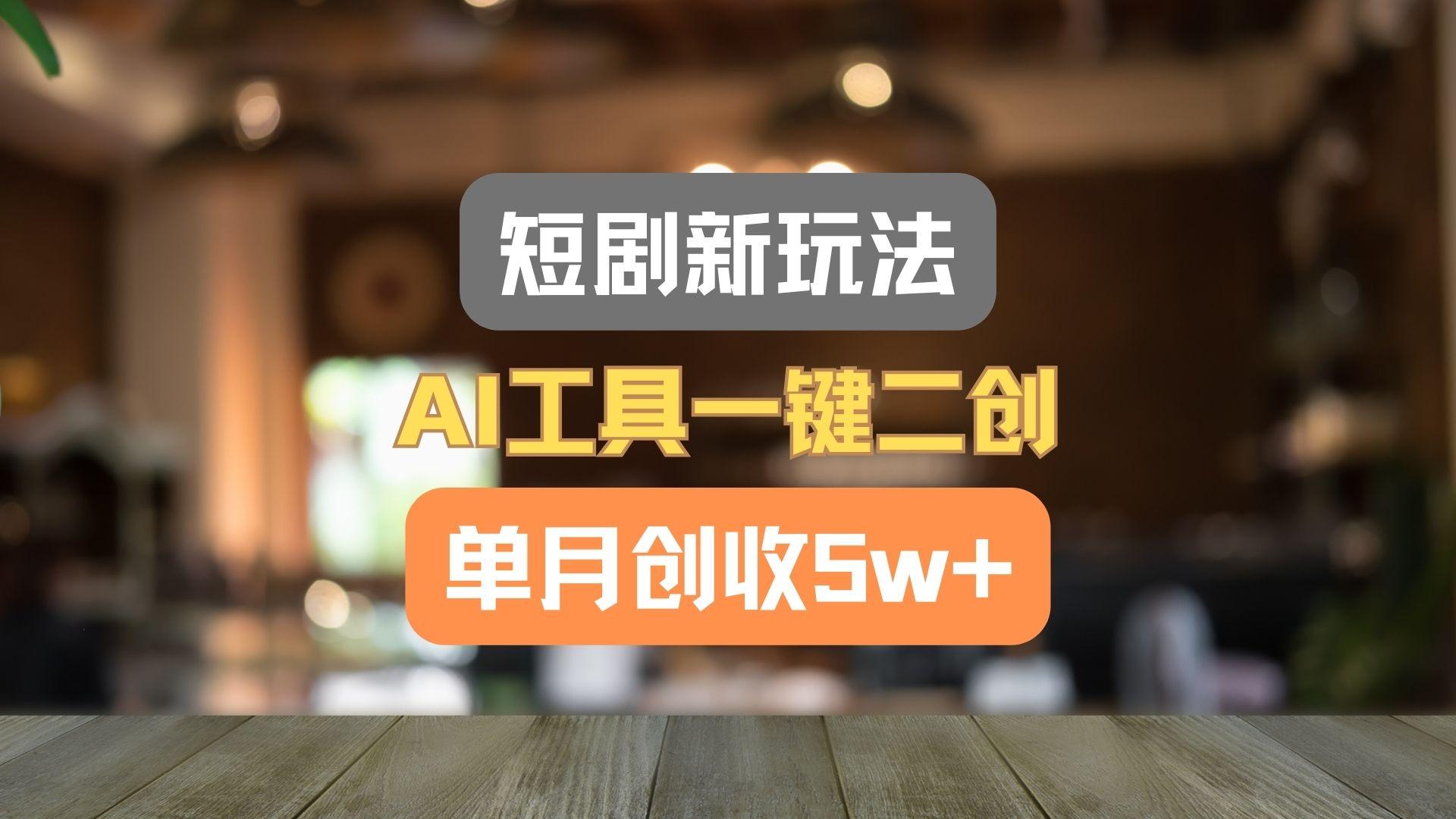 短剧新玩法，AI工具一键二创，单月创收5w+！-89网创