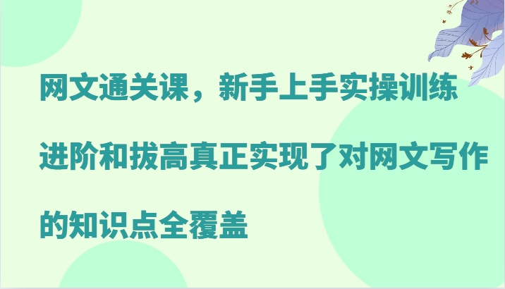 网文通关课，新手上手实操训练，进阶和拔高真正实现了对网文写作的知识点全覆盖-89网创