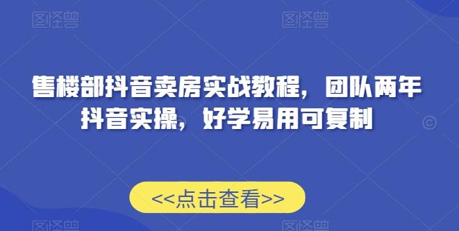 售楼部抖音卖房实战教程，团队两年抖音实操，好学易用可复制-89网创