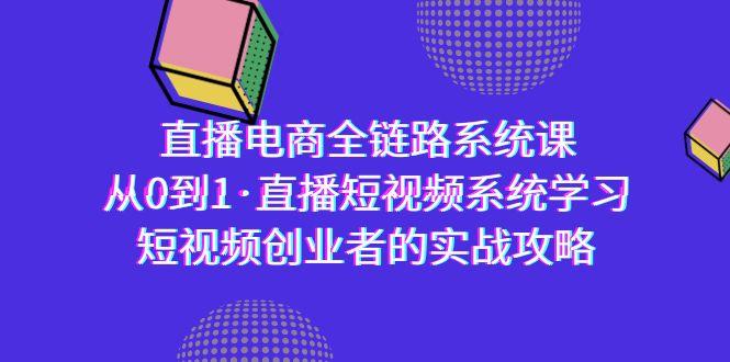 直播电商-全链路系统课，从0到1·直播短视频系统学习，短视频创业者的实战-89网创
