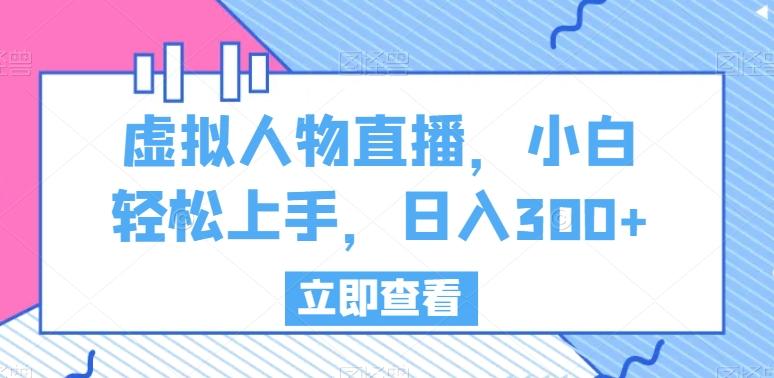 虚拟人物直播，小白轻松上手，日入300+【揭秘】-89网创