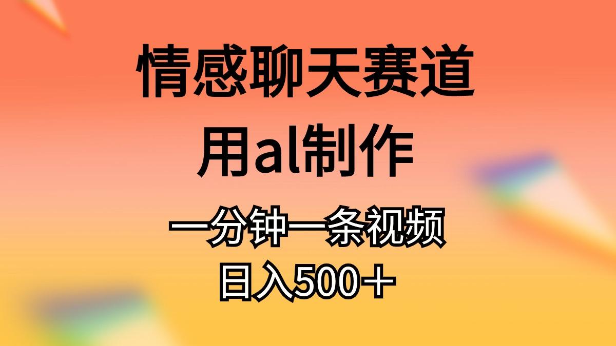 情感聊天赛道用al制作一分钟一条视频日入500＋-89网创