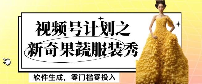 最新项目视频号计划之新奇果蔬服装秀，软件生成，零门槛零投入也可月入5000+【揭秘】-89网创