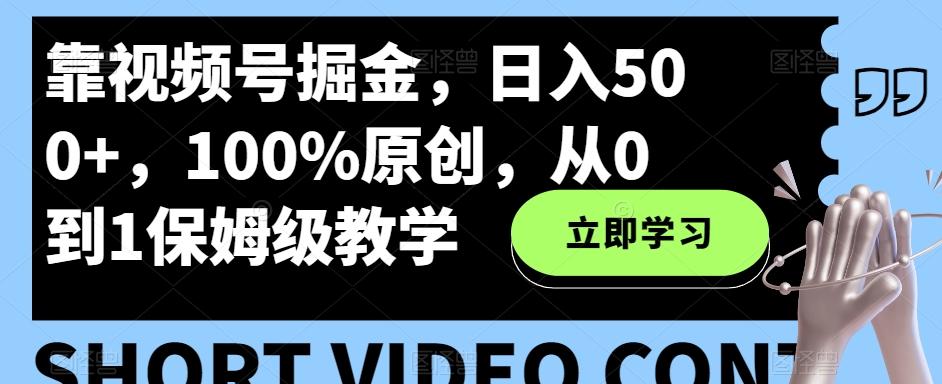 靠视频号掘金，日入500+，100%原创，从0到1保姆级教学-89网创